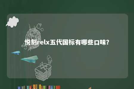 悦刻relx五代国标有哪些口味？ 